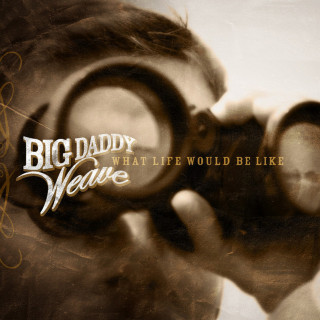Big Daddy Weave - What Life Would Be Like album cover