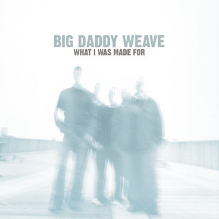 Big Daddy Weave - What I Was Made For album cover