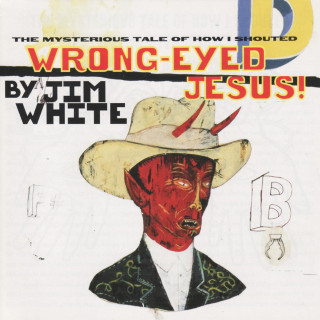 Jim White - The Mysterious Tale Of How I Shouted Wrong-Eyed Jesus album cover