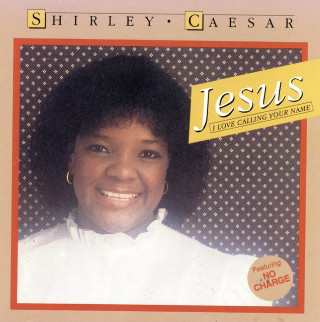 Shirley Caesar - Jesus, I Love Calling Your Name album cover