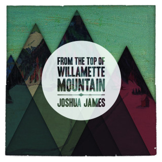 Joshua James - From The Top Of Willamette Mountain album cover