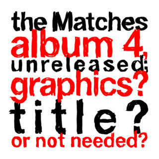 The Matches - The Matches Album 4, Unreleased; Graphics? Title? Or Not Needed? compilation cover