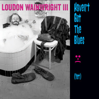 Loudon Wainwright III - Haven't Got The Blues (Yet) album cover